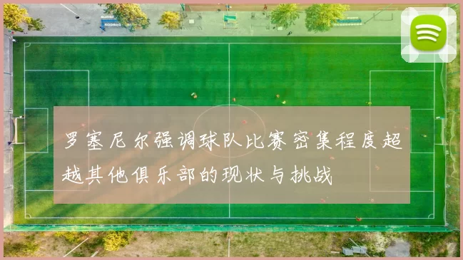 罗塞尼尔强调球队比赛密集程度超越其他俱乐部的现状与挑战