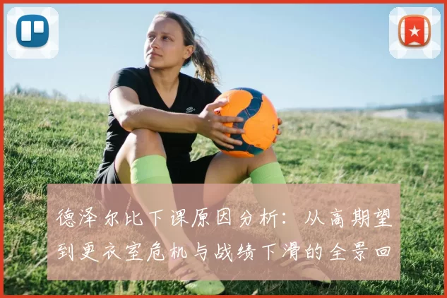 德泽尔比下课原因分析：从高期望到更衣室危机与战绩下滑的全景回顾