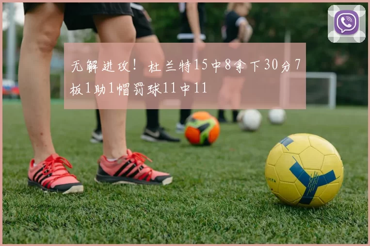 无解进攻！杜兰特15中8拿下30分7板1助1帽罚球11中11