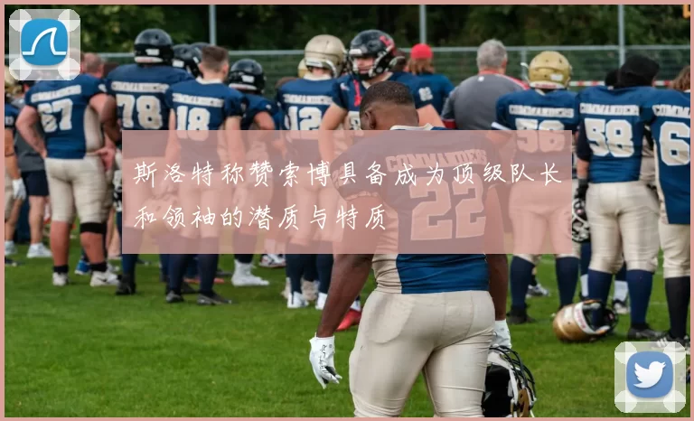 斯洛特称赞索博具备成为顶级队长和领袖的潜质与特质