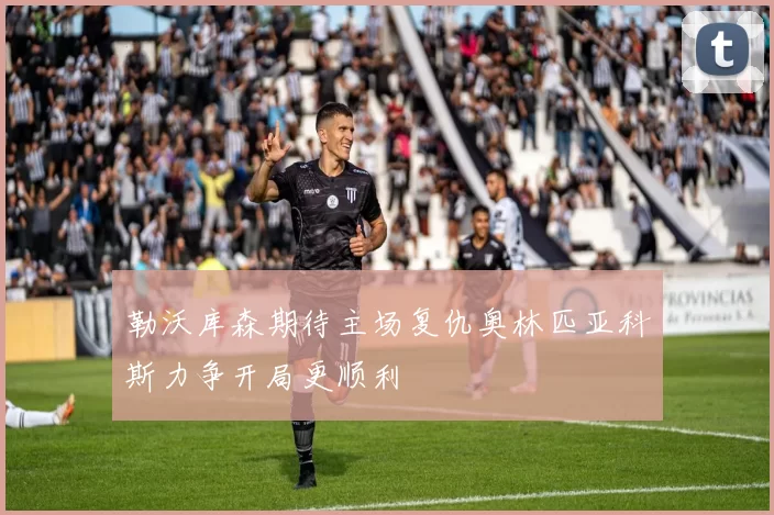 勒沃库森期待主场复仇奥林匹亚科斯力争开局更顺利