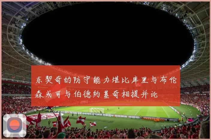 东契奇的防守能力堪比库里与布伦森或可与伯德约基奇相提并论