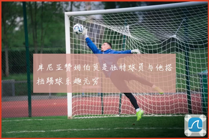 库尼亚赞姆伯莫是独特球员与他搭档踢球乐趣无穷