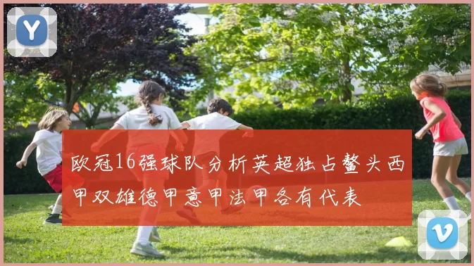 欧冠16强球队分析英超独占鳌头西甲双雄德甲意甲法甲各有代表
