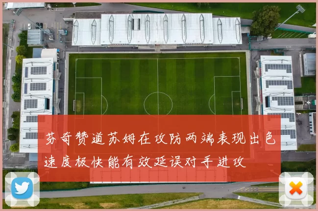 芬奇赞道苏姆在攻防两端表现出色速度极快能有效延误对手进攻