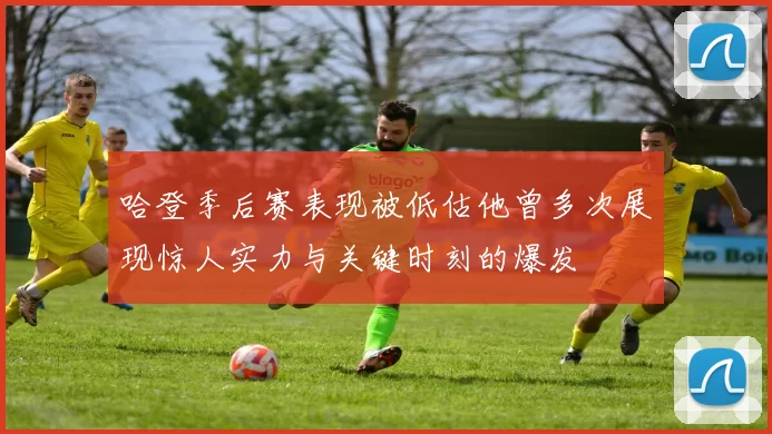 哈登季后赛表现被低估他曾多次展现惊人实力与关键时刻的爆发