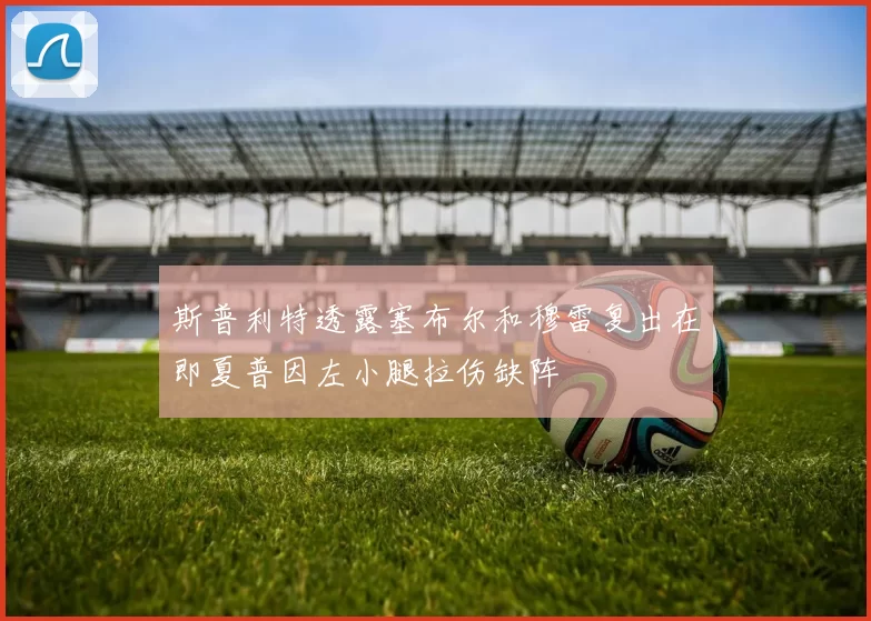 斯普利特透露塞布尔和穆雷复出在即夏普因左小腿拉伤缺阵