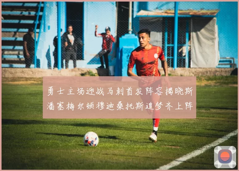 勇士主场迎战马刺首发阵容揭晓斯潘塞梅尔顿穆迪桑托斯追梦齐上阵